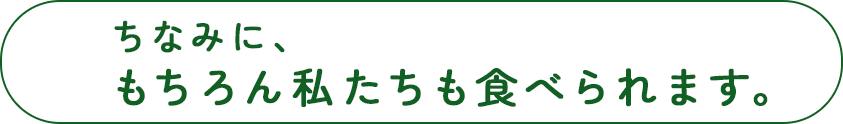 ちなみにもちろん私たちも食べられます。