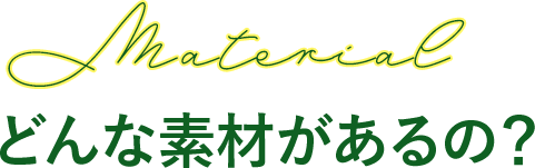 どんな素材があるの？