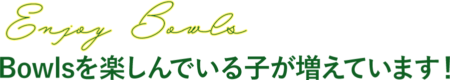 Bowlsを楽しんでいる子が増えています！